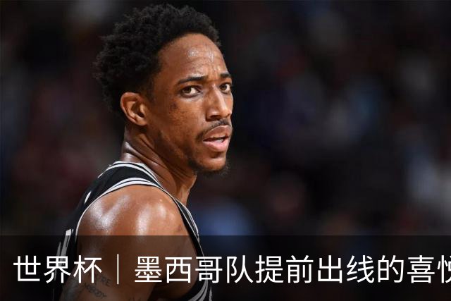 世界杯｜墨西哥队提前出线的喜悦与“八强魔咒”的隐忧