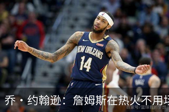 乔·约翰逊：詹姆斯在热火不用场均拿25分 还可以引进克莱