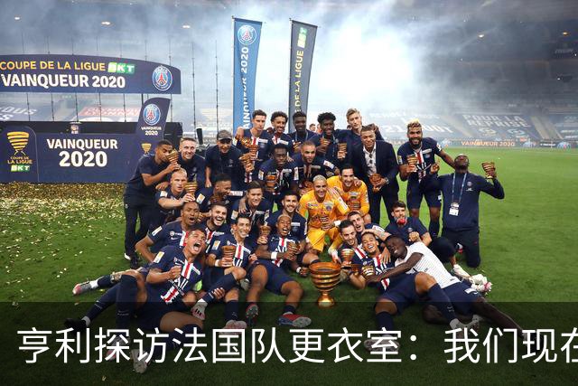 亨利探访法国队更衣室：我们现在只是进了半决赛，战斗还没结束