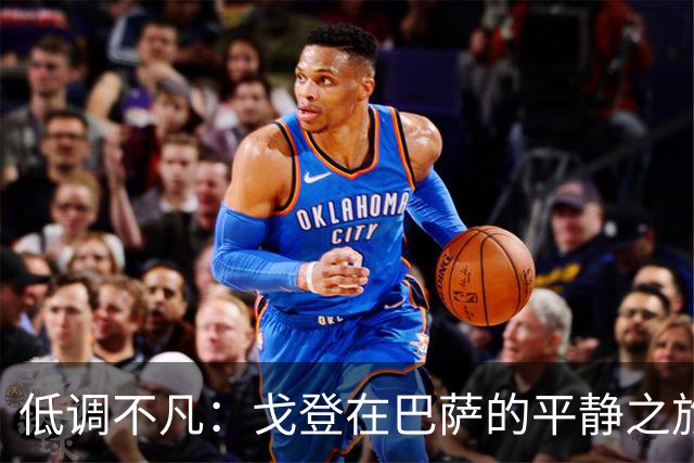 低调不凡：戈登在巴萨的平静之旅与世界杯的期待