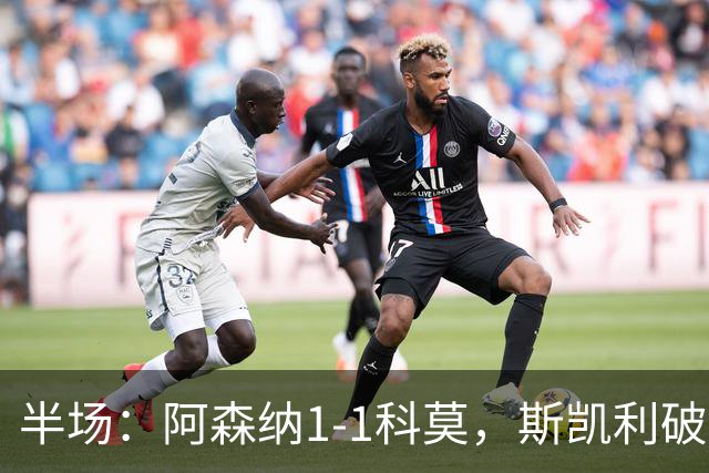 半场：阿森纳1-1科莫，斯凯利破僵，巴图里纳扳平