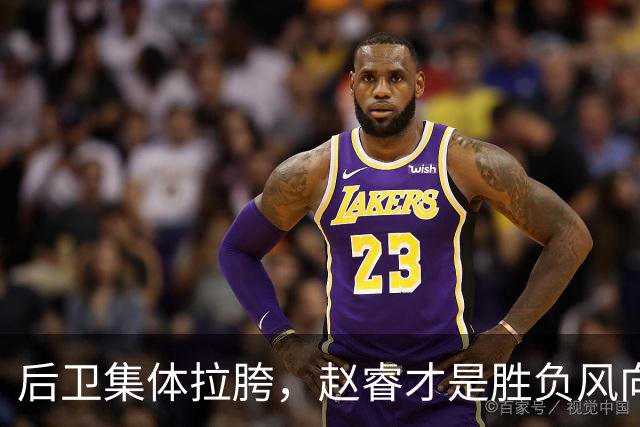 后卫集体拉胯，赵睿才是胜负风向标，进攻乏力郭士强为啥不用林葳