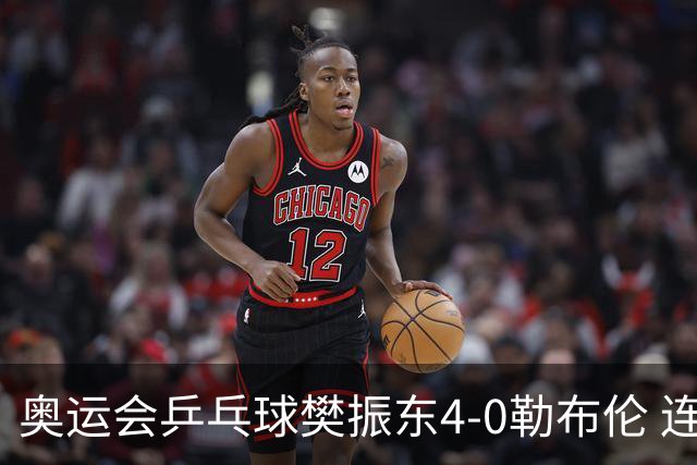 奥运会乒乓球樊振东4-0勒布伦 连续2届进男单决赛