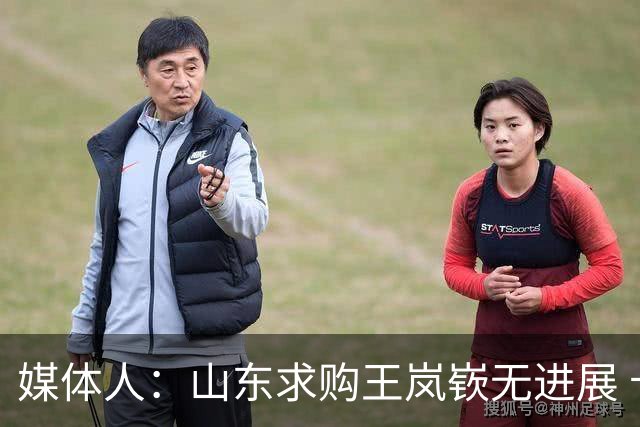 媒体人：山东求购王岚嵚无进展 卡在辽宁&同曦提前结束租借补偿上