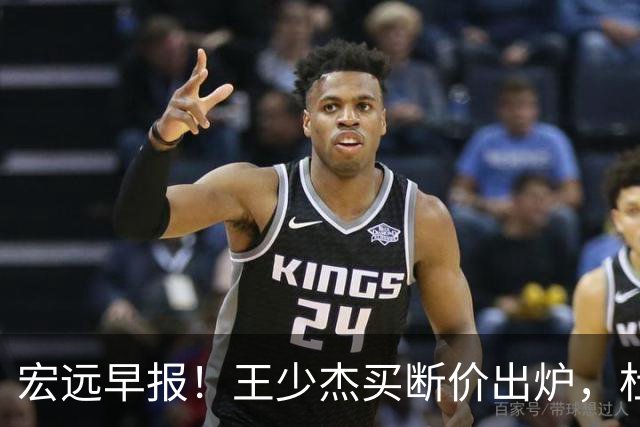 宏远早报！王少杰买断价出炉，杜锋深夜发声，徐杰顶薪成疑
