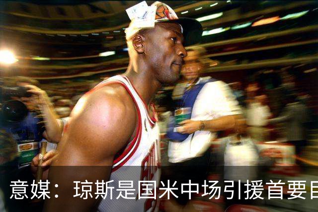 意媒：琼斯是国米中场引援首要目标，齐沃希望将其打造为核心基石