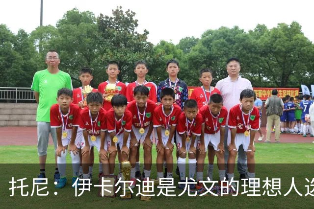 托尼：伊卡尔迪是尤文的理想人选 斯卡马卡还得练