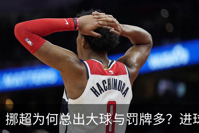挪超为何总出大球与罚牌多？进球盛宴与“维京风格”的碰撞