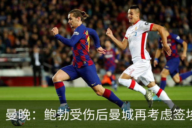 曼晚：鲍勃受伤后曼城再考虑签埃泽