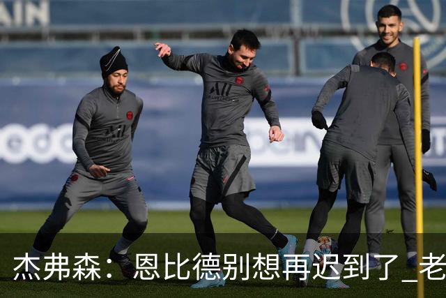 杰弗森：恩比德别想再迟到了 老詹在骑士时不允许大巴车等任何人
