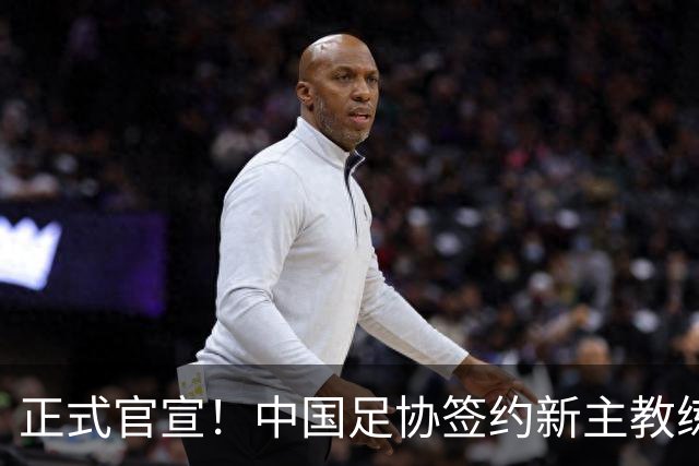 正式官宣！中国足协签约新主教练，50岁名帅
