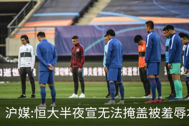 沪媒:恒大半夜宣无法掩盖被羞辱本质 反衬上港稳定