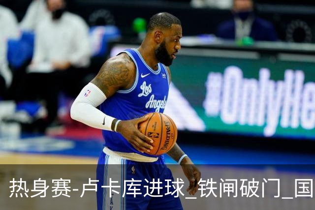 热身赛-卢卡库进球 铁闸破门 国际米兰2-4负黄潜