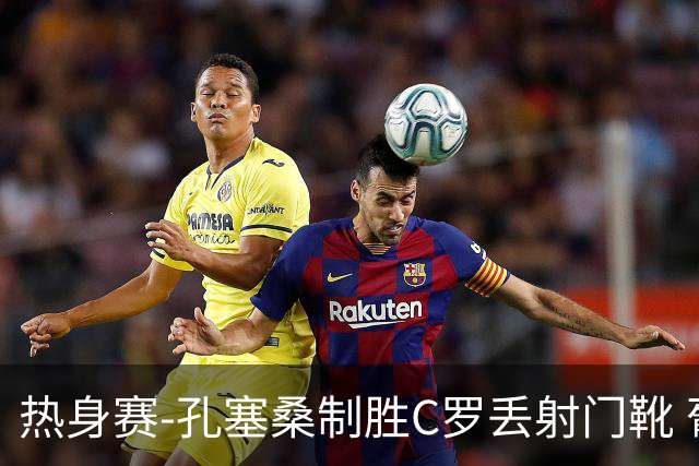 热身赛-孔塞桑制胜C罗丢射门靴 葡萄牙2-1尼日利亚