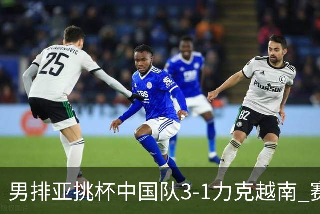 男排亚挑杯中国队3-1力克越南 赛季首秀第5名收官