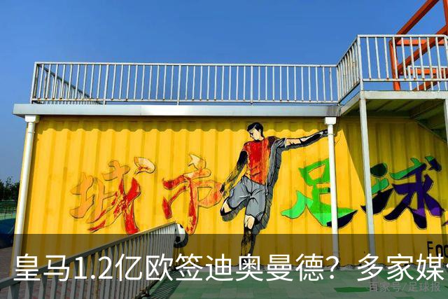 皇马1.2亿欧签迪奥曼德？多家媒体称即将官宣 德天空却泼冷水