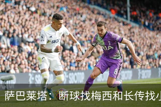 萨巴莱塔：断球找梅西和长传找小蜘蛛，是阿根廷的两大进攻方式