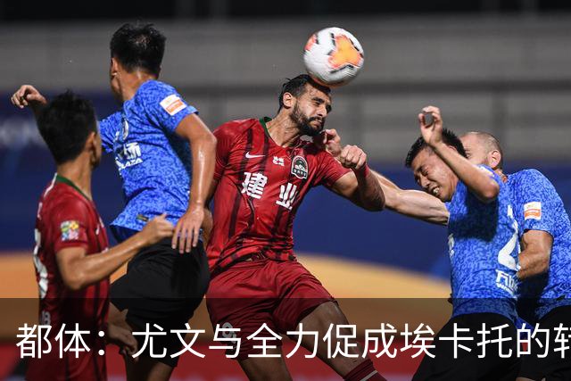 都体：尤文与全力促成埃卡托的转会 计划1500万欧签下他并回租