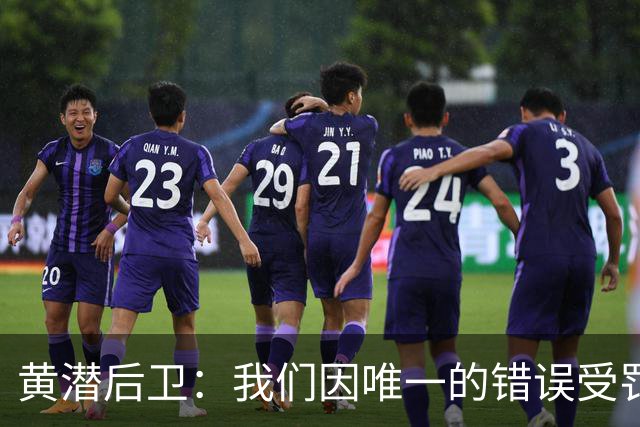 黄潜后卫：我们因唯一的错误受罚 仍有信心获胜