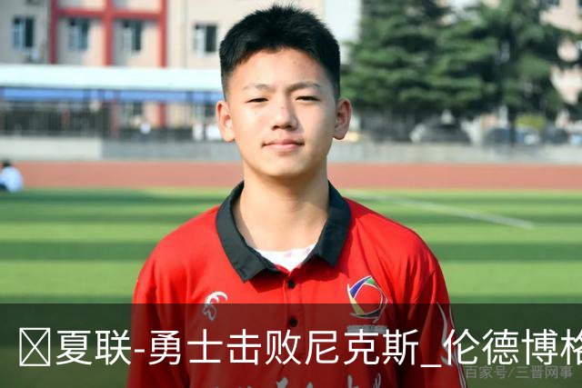 🏀夏联-勇士击败尼克斯 伦德博格9中1 克赖尔17+5 阿金斯21分