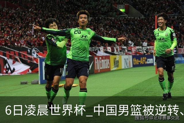 6日凌晨世界杯 中国男篮被逆转、第10名收官 31-45差距大 日本队惨败