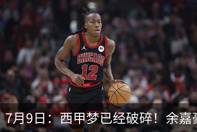 7月9日：西甲梦已经破碎！余嘉豪再度遭一线队放弃，浙江全力召回，续约约翰逊能补齐停区么？