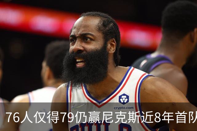 76人仅得79仍赢尼克斯近8年首队 篮网大胜骑士
