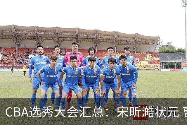 CBA选秀大会汇总：宋昕澔状元 曹芷豪榜眼 郑博文探花 22个弃权