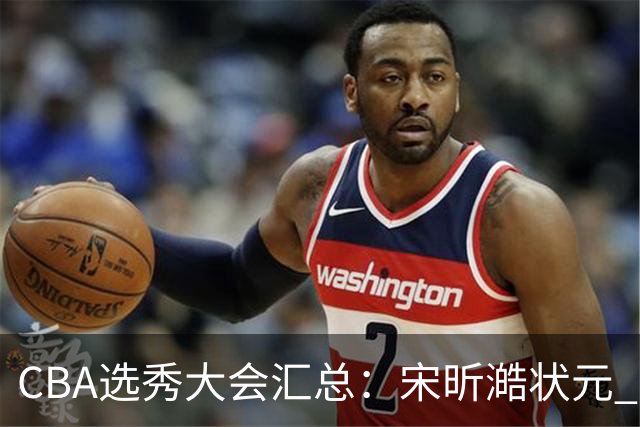CBA选秀大会汇总：宋昕澔状元 曹芷豪榜眼 郑博文探花 22个弃权